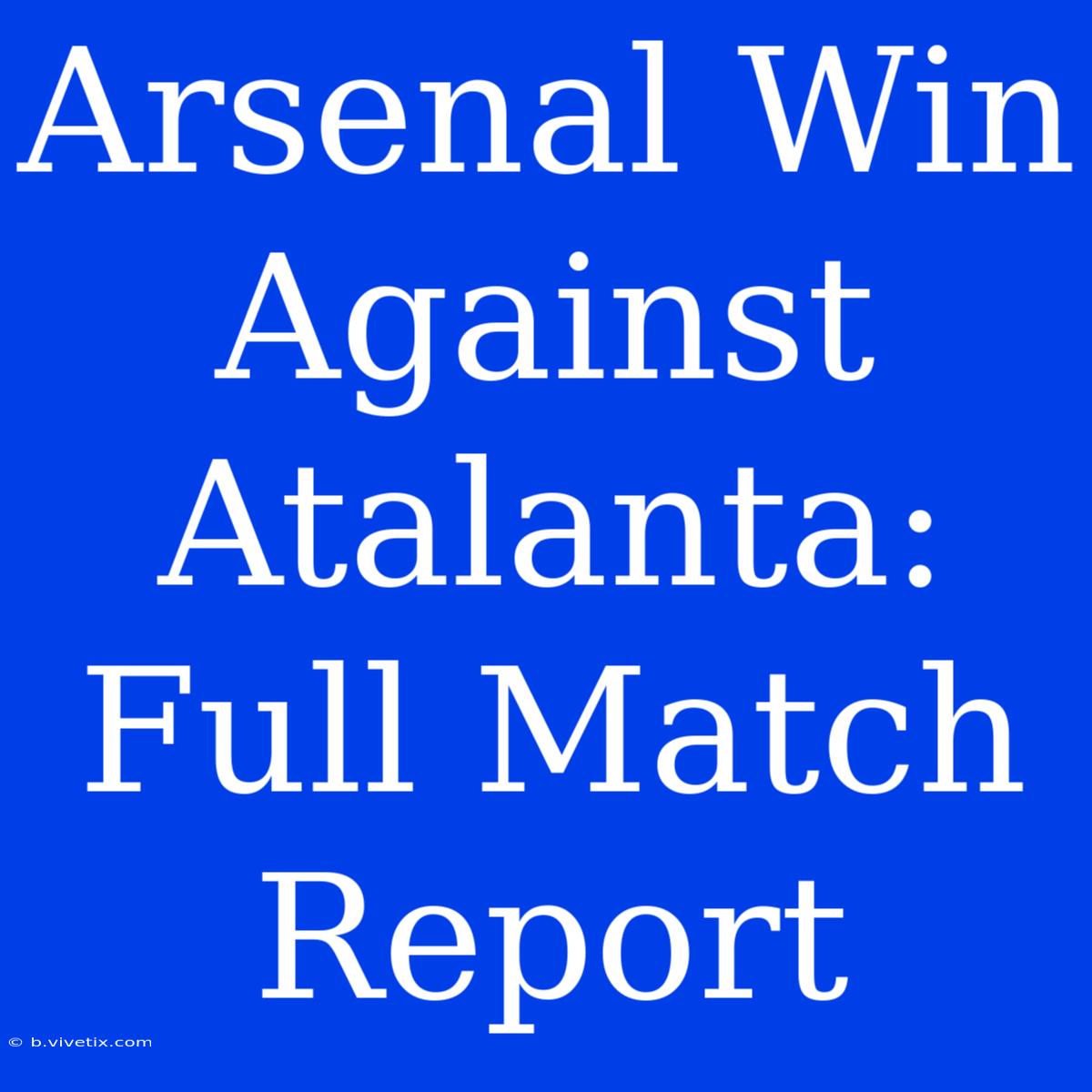 Arsenal Win Against Atalanta: Full Match Report