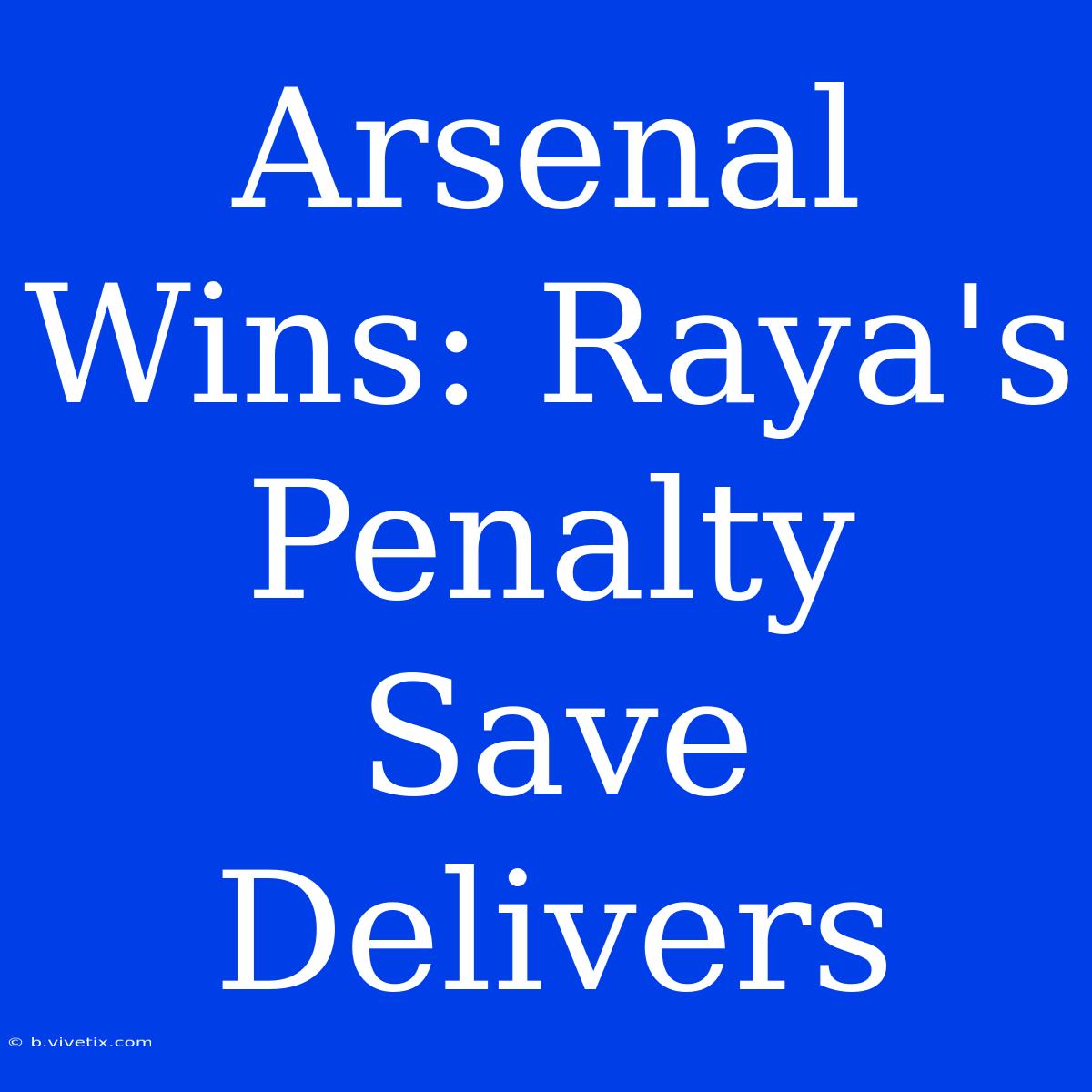 Arsenal Wins: Raya's Penalty Save Delivers