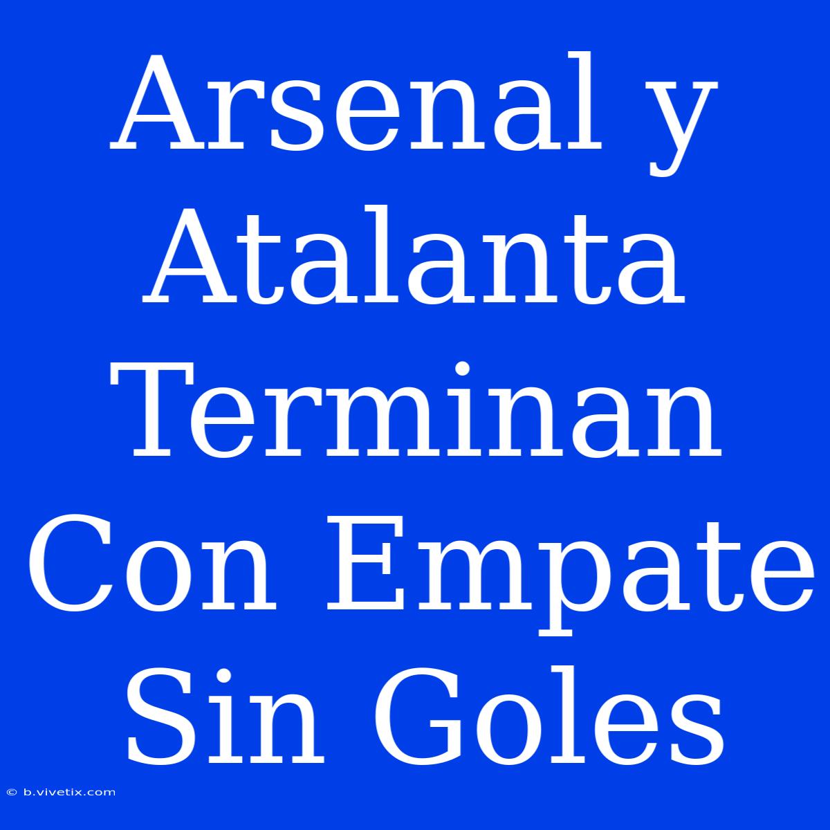 Arsenal Y Atalanta Terminan Con Empate Sin Goles