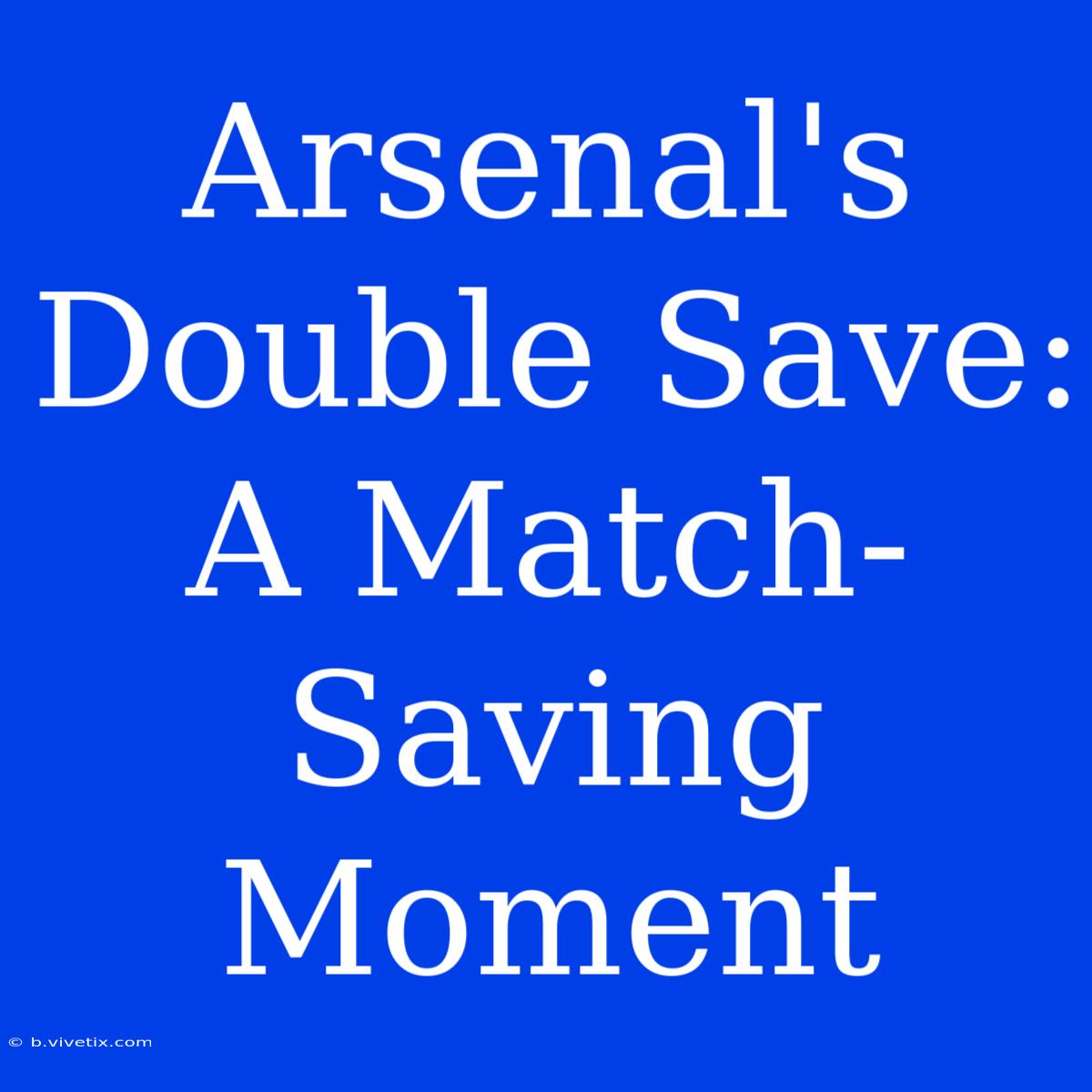 Arsenal's Double Save: A Match-Saving Moment