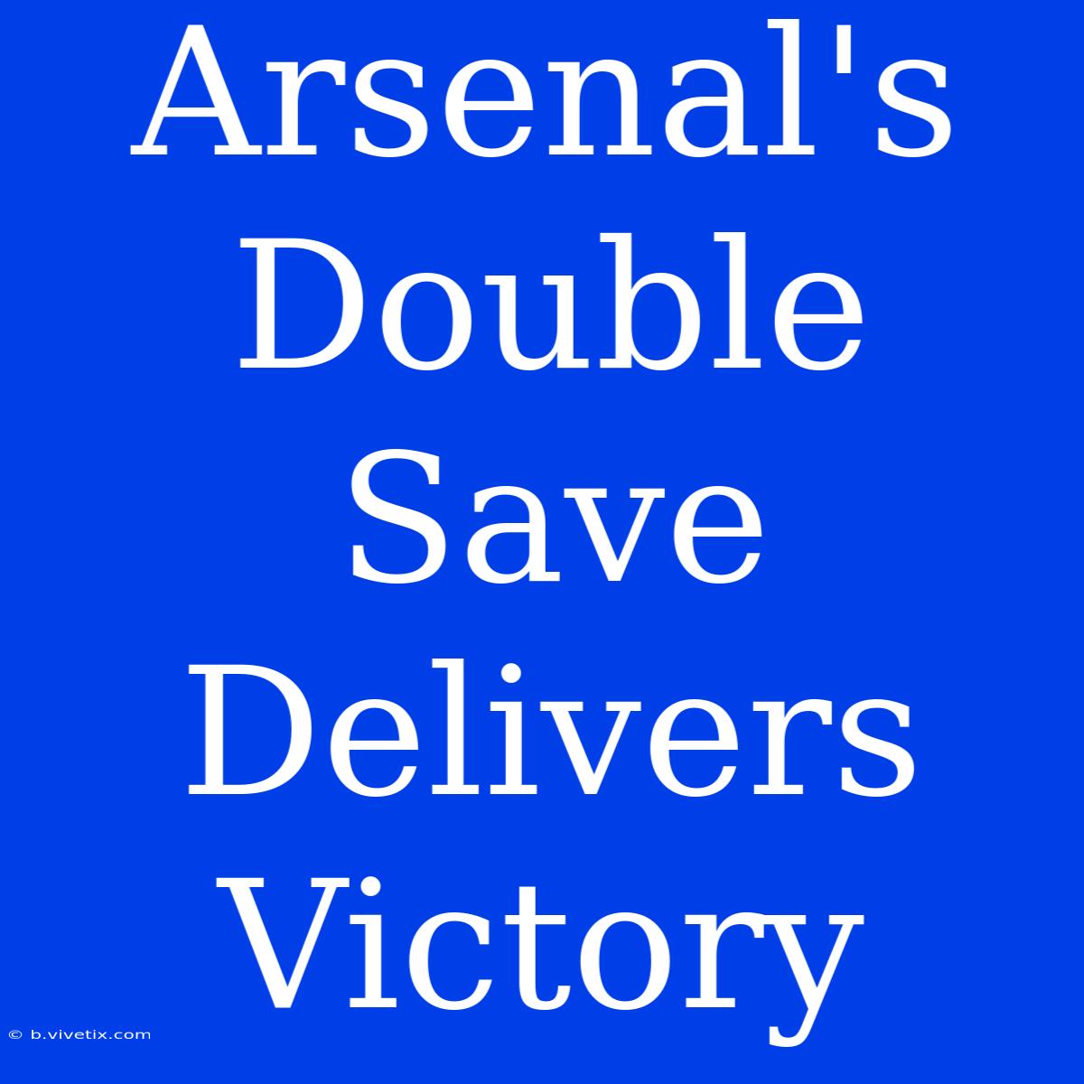 Arsenal's Double Save Delivers Victory