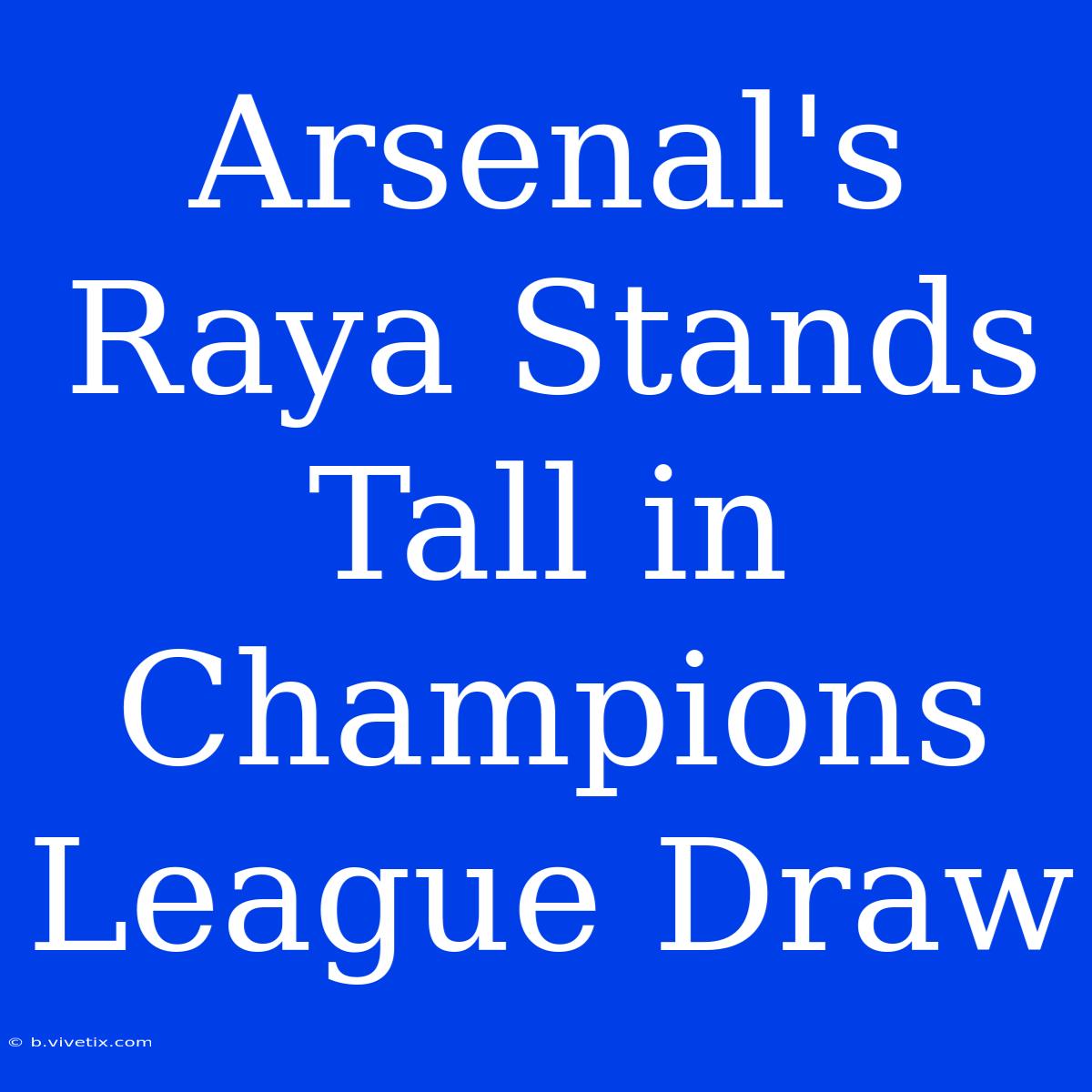 Arsenal's Raya Stands Tall In Champions League Draw