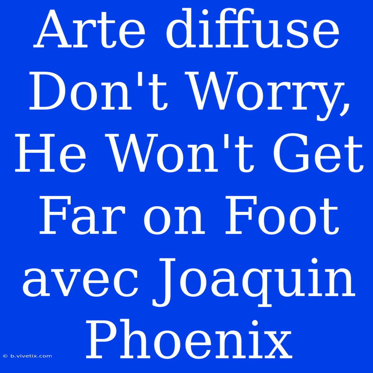 Arte Diffuse Don't Worry, He Won't Get Far On Foot Avec Joaquin Phoenix