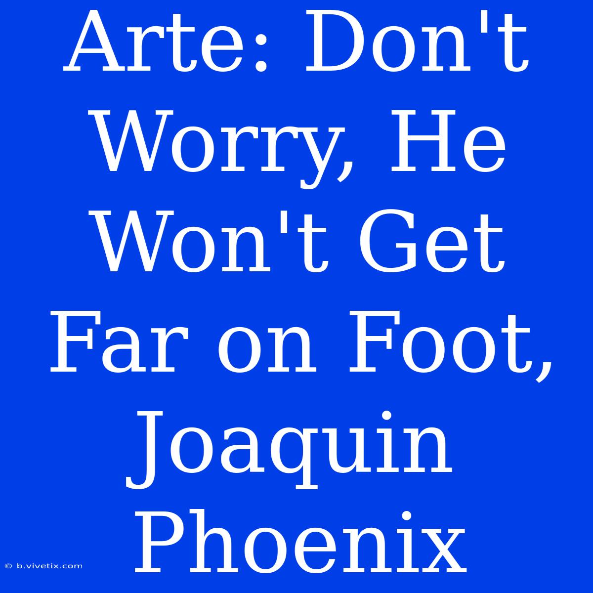 Arte: Don't Worry, He Won't Get Far On Foot, Joaquin Phoenix 