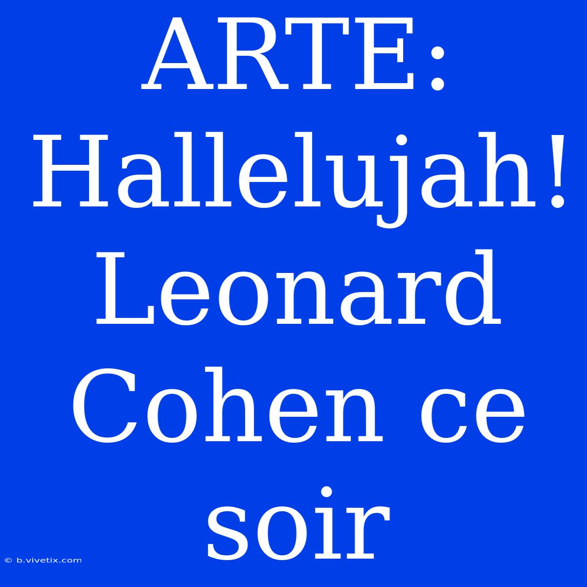 ARTE: Hallelujah! Leonard Cohen Ce Soir