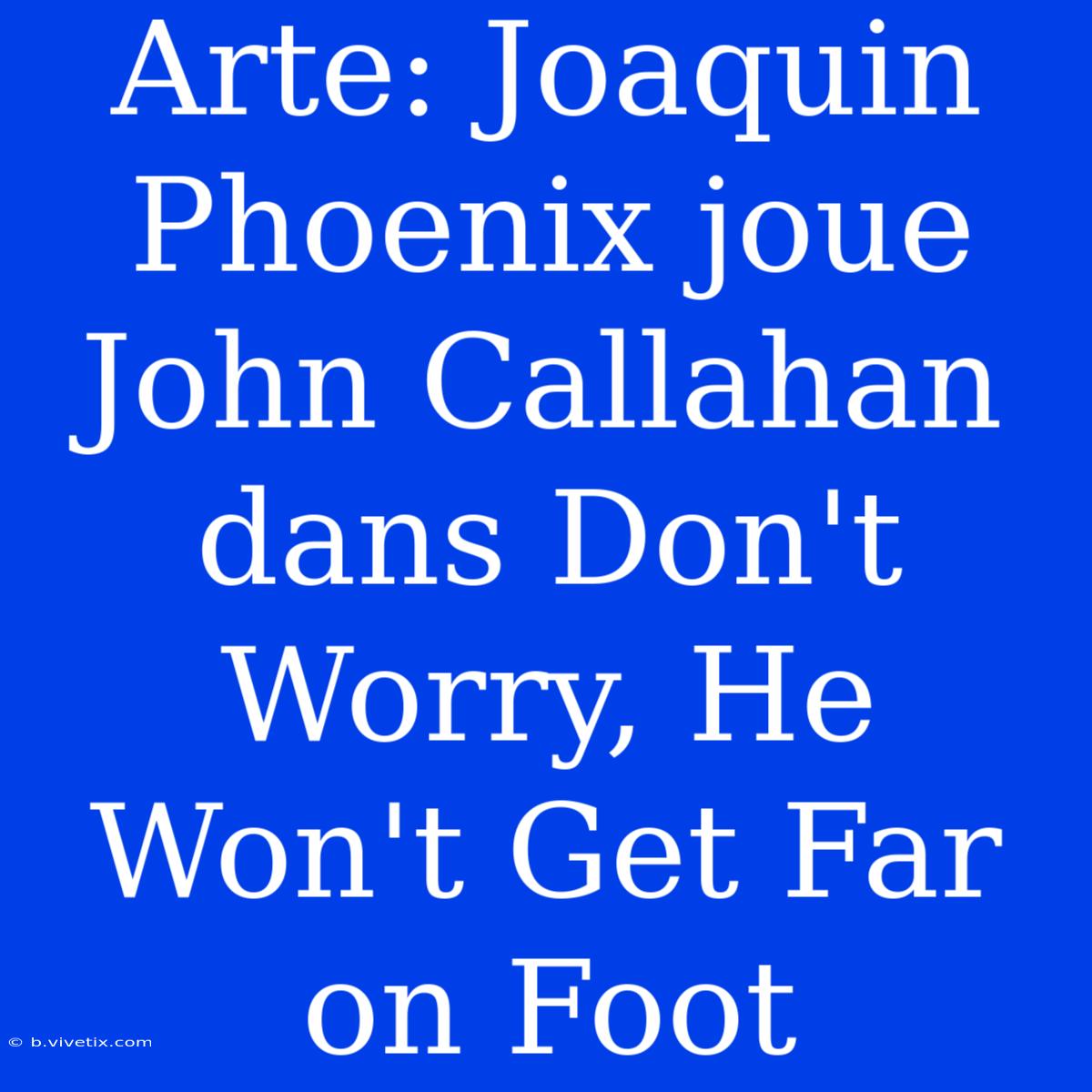 Arte: Joaquin Phoenix Joue John Callahan Dans Don't Worry, He Won't Get Far On Foot