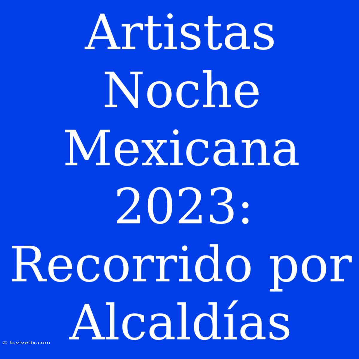 Artistas Noche Mexicana 2023: Recorrido Por Alcaldías