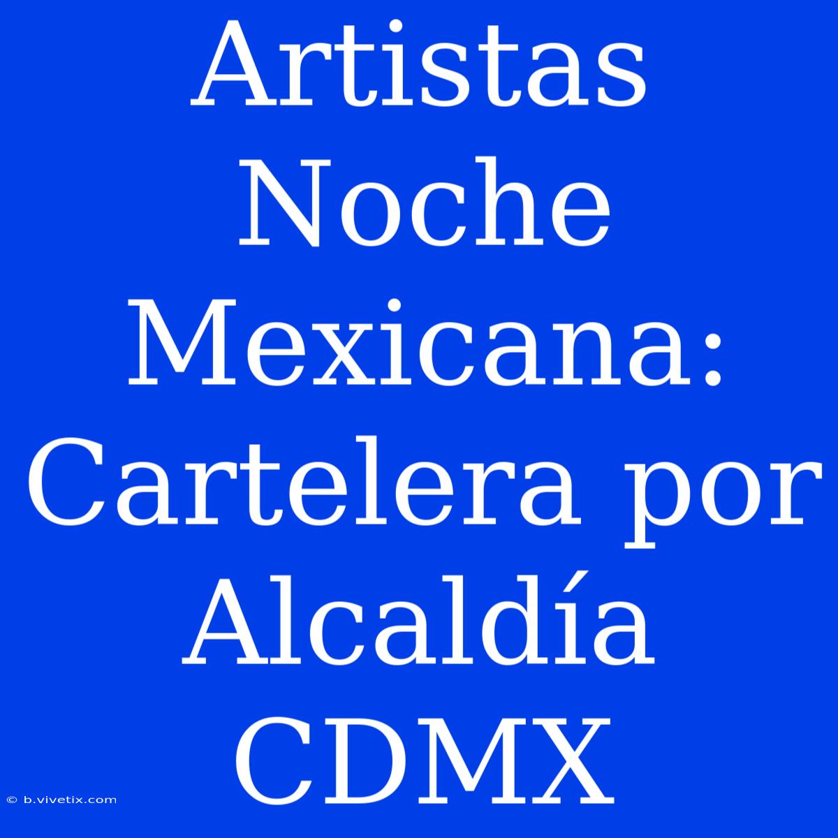 Artistas Noche Mexicana: Cartelera Por Alcaldía CDMX