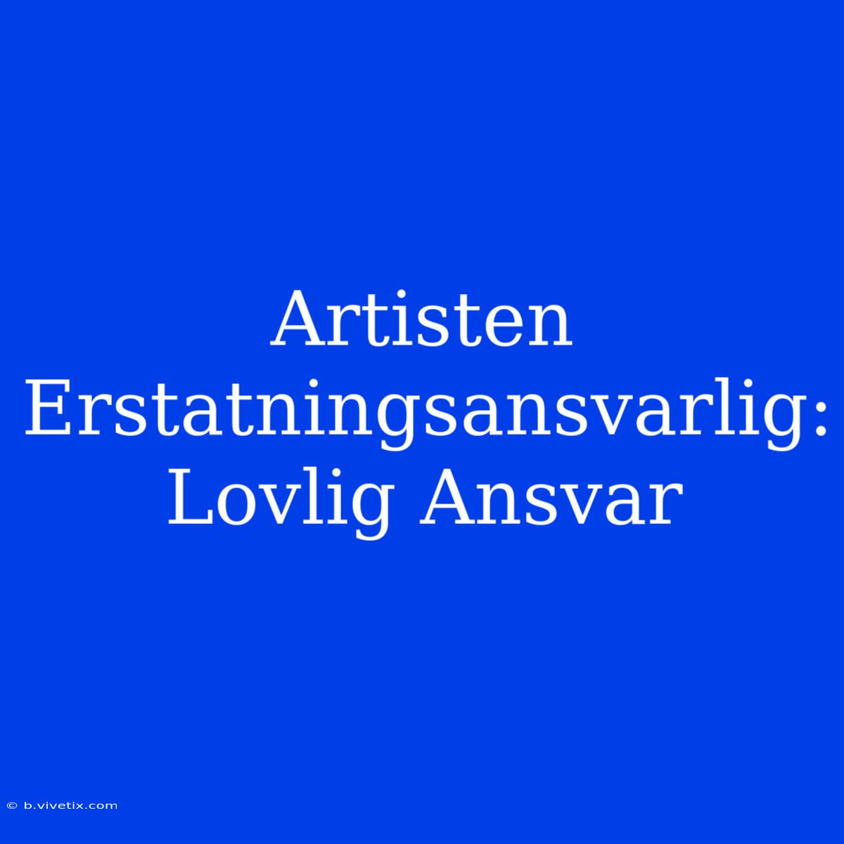 Artisten Erstatningsansvarlig: Lovlig Ansvar