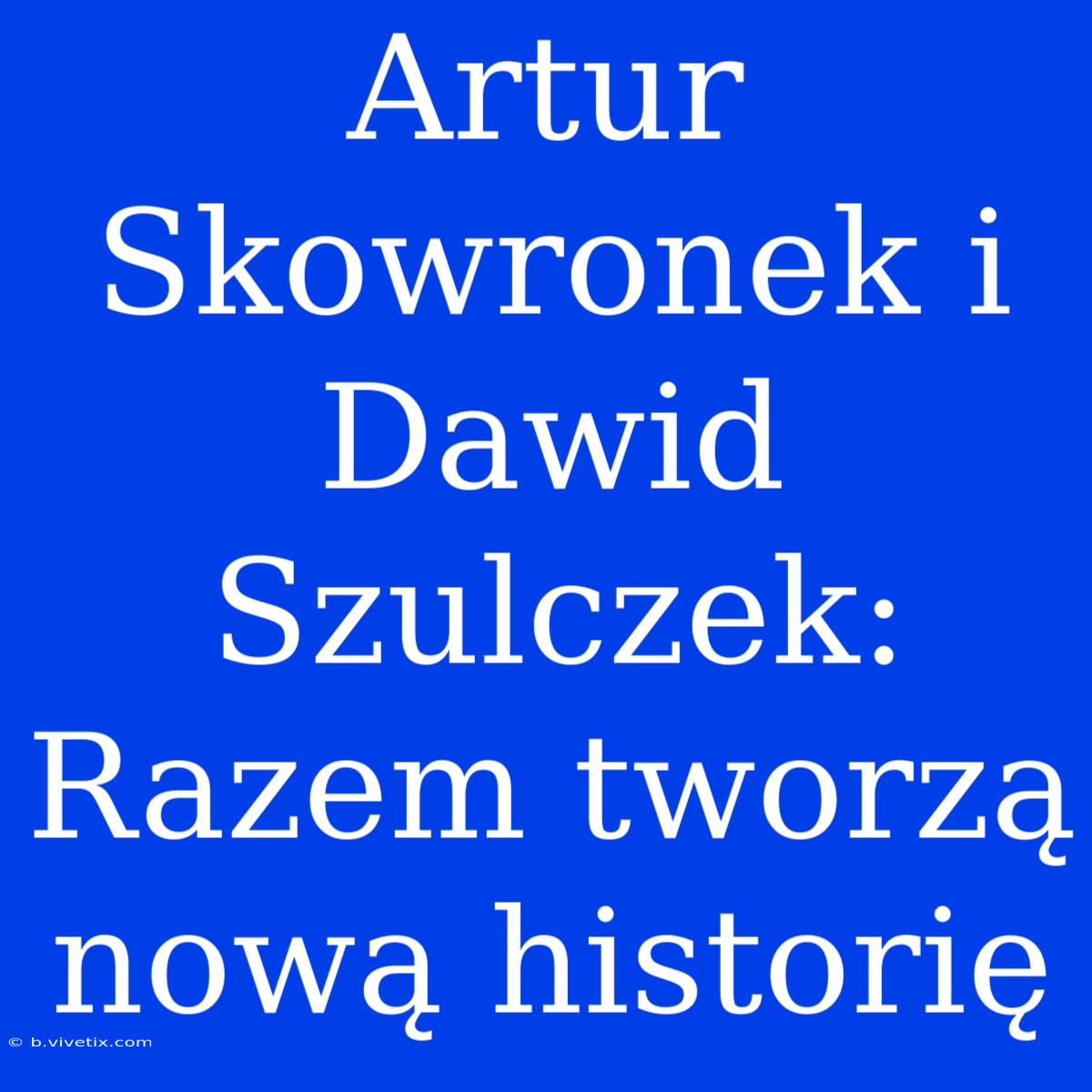 Artur Skowronek I Dawid Szulczek: Razem Tworzą Nową Historię