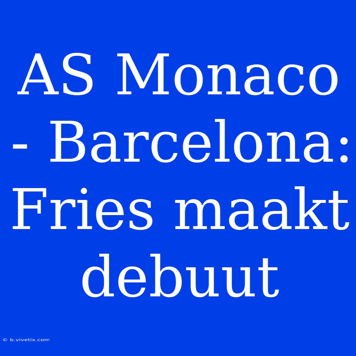 AS Monaco - Barcelona: Fries Maakt Debuut 