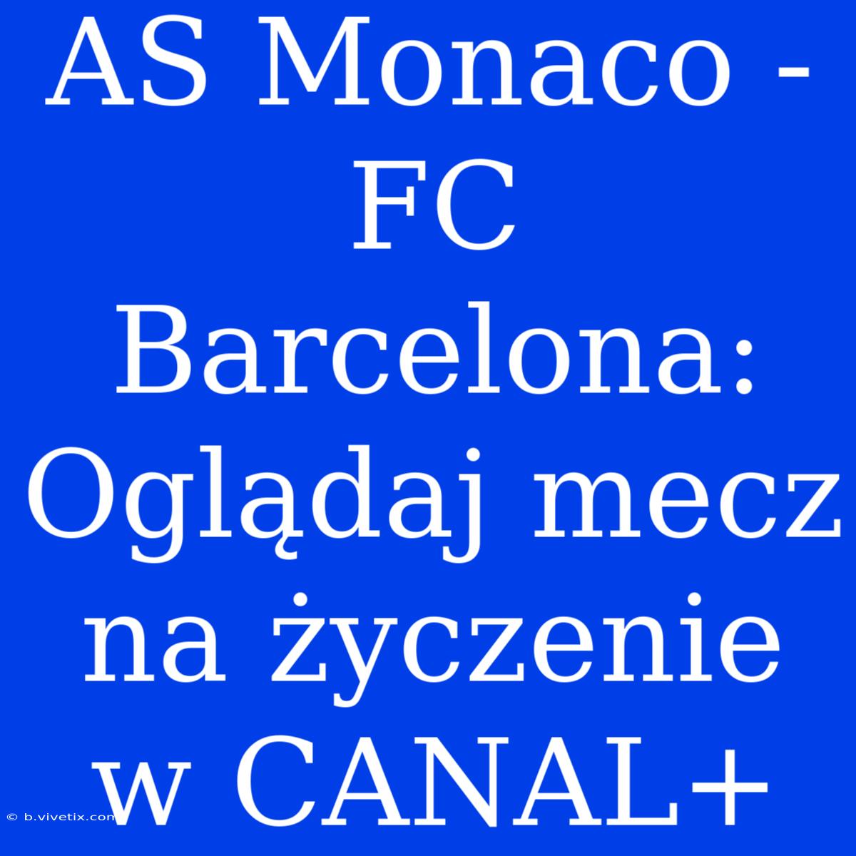 AS Monaco - FC Barcelona: Oglądaj Mecz Na Życzenie W CANAL+