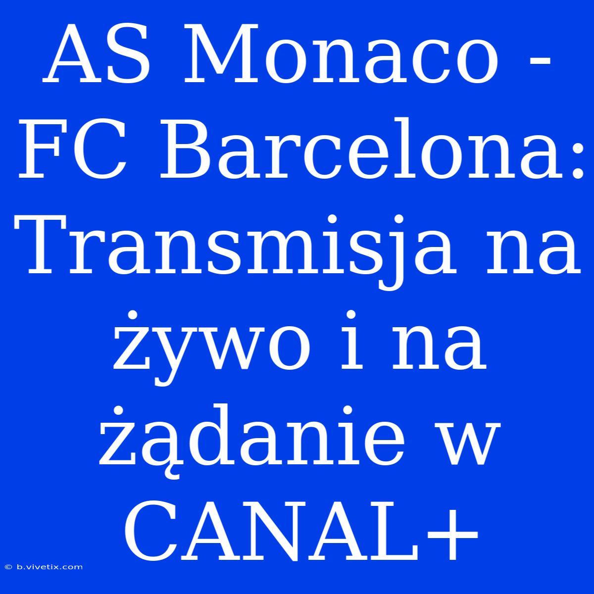 AS Monaco - FC Barcelona: Transmisja Na Żywo I Na Żądanie W CANAL+