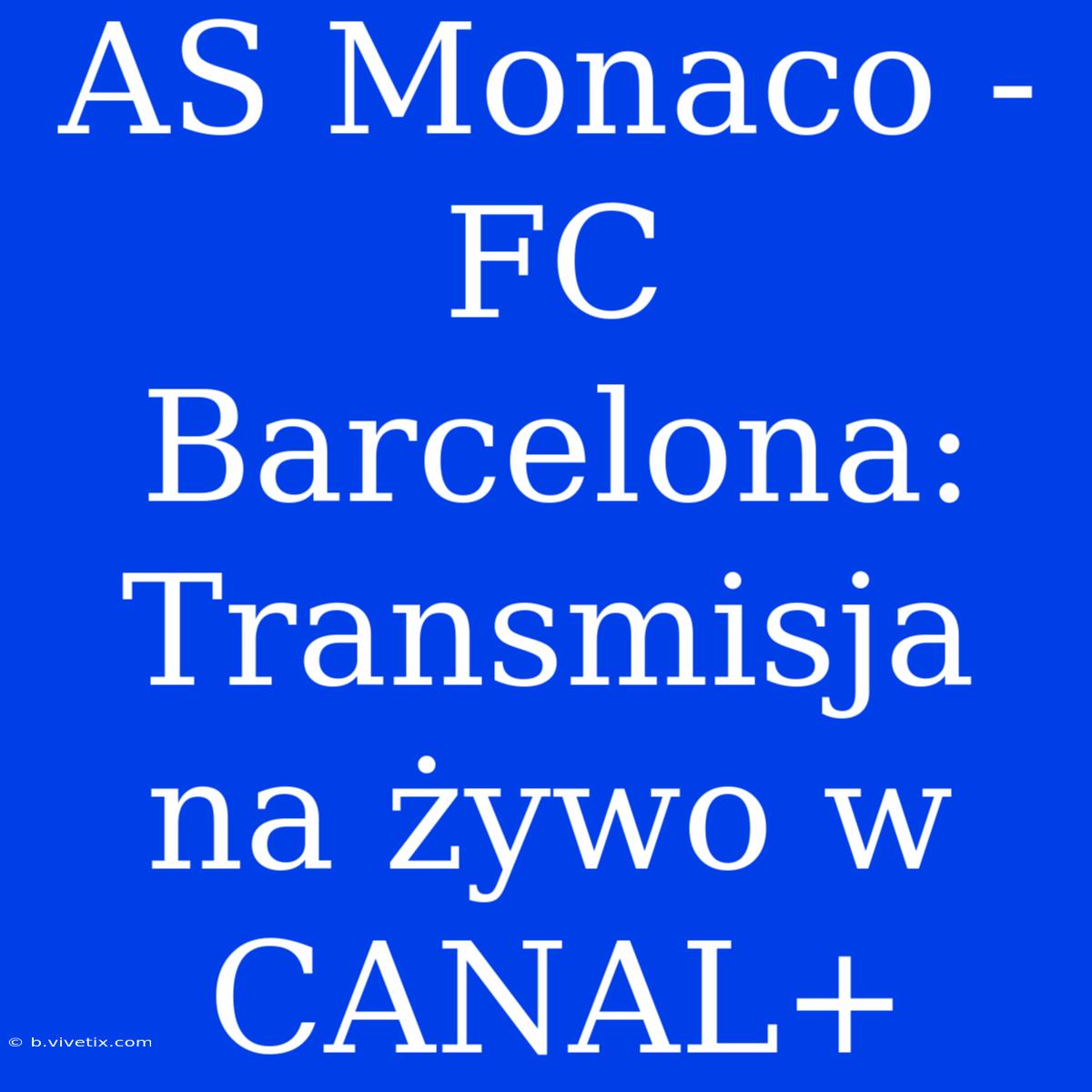 AS Monaco - FC Barcelona: Transmisja Na Żywo W CANAL+