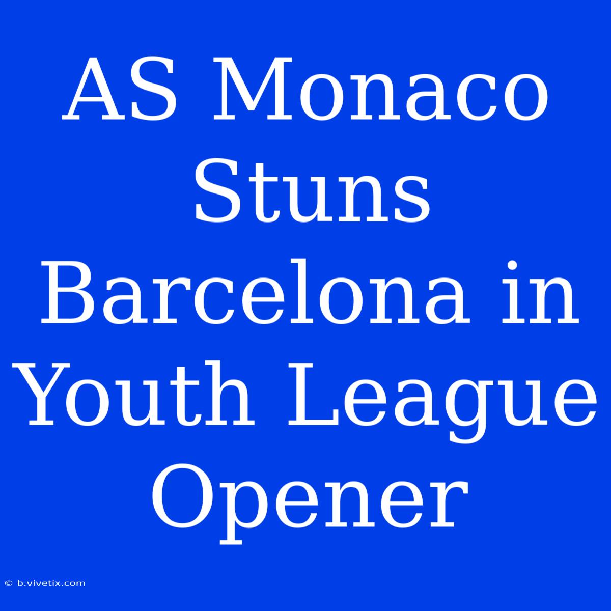 AS Monaco Stuns Barcelona In Youth League Opener