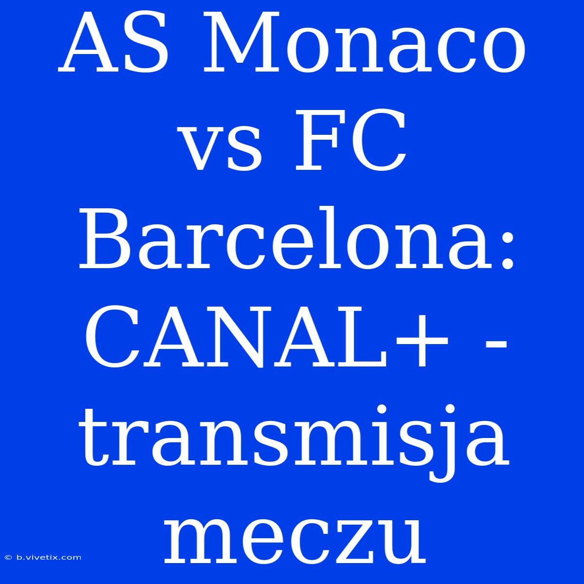 AS Monaco Vs FC Barcelona: CANAL+ - Transmisja Meczu 