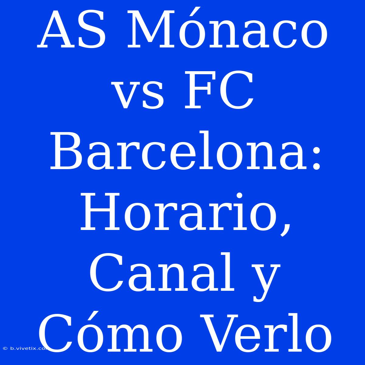 AS Mónaco Vs FC Barcelona: Horario, Canal Y Cómo Verlo 