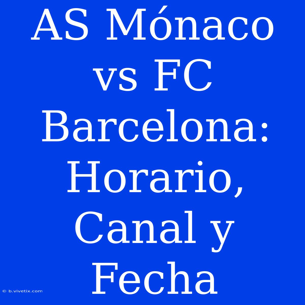 AS Mónaco Vs FC Barcelona: Horario, Canal Y Fecha