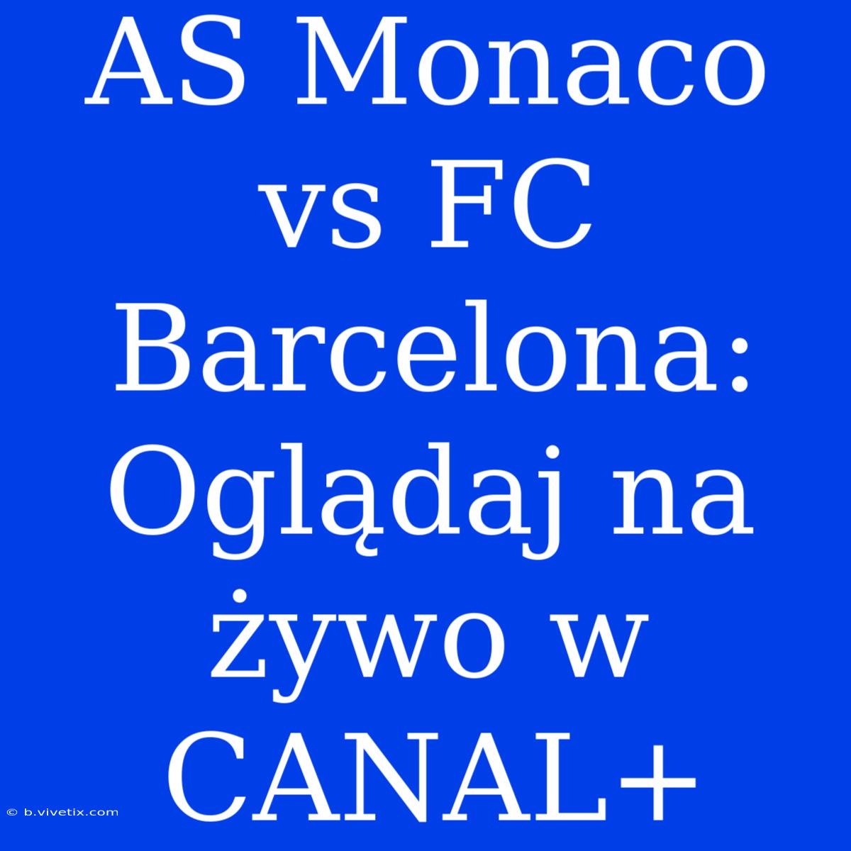 AS Monaco Vs FC Barcelona: Oglądaj Na Żywo W CANAL+