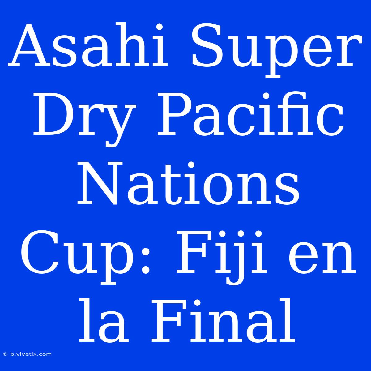 Asahi Super Dry Pacific Nations Cup: Fiji En La Final