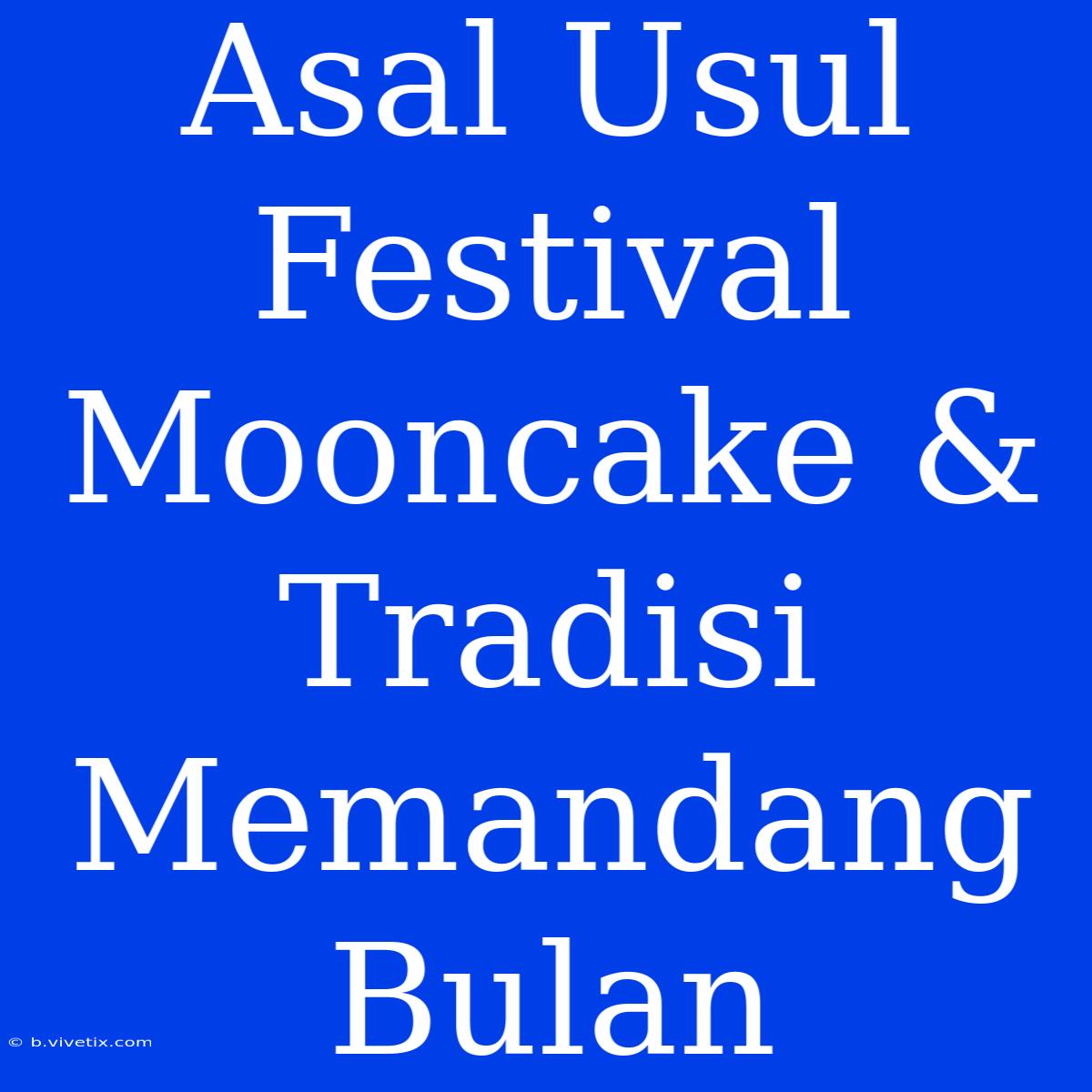 Asal Usul Festival Mooncake & Tradisi Memandang Bulan