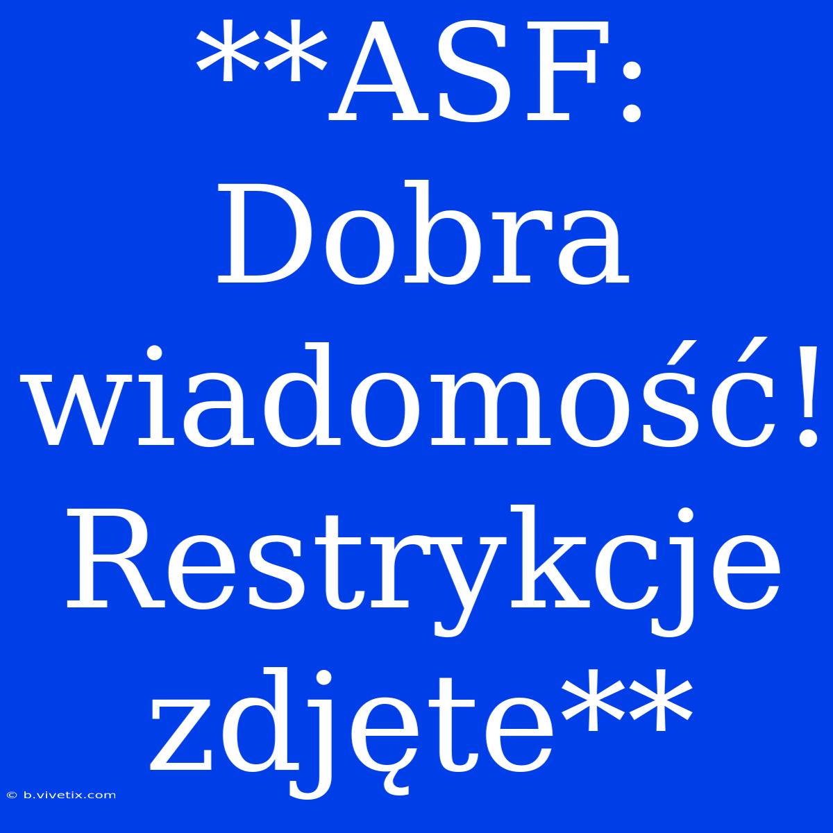 **ASF: Dobra Wiadomość! Restrykcje Zdjęte**