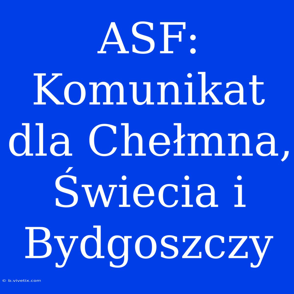 ASF: Komunikat Dla Chełmna, Świecia I Bydgoszczy