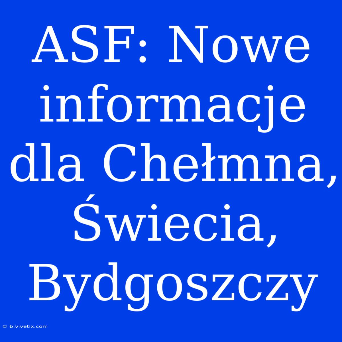 ASF: Nowe Informacje Dla Chełmna, Świecia, Bydgoszczy