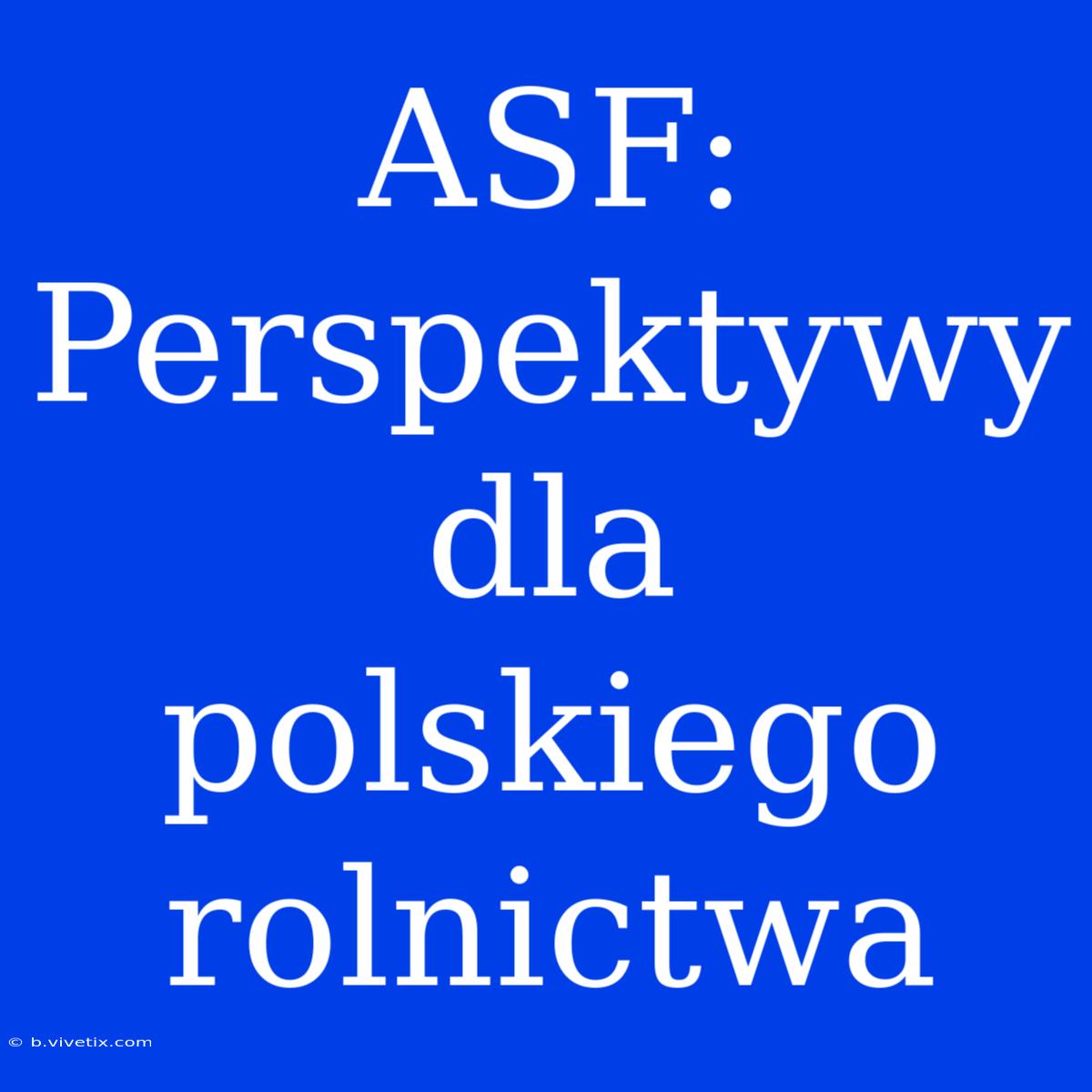 ASF: Perspektywy Dla Polskiego Rolnictwa