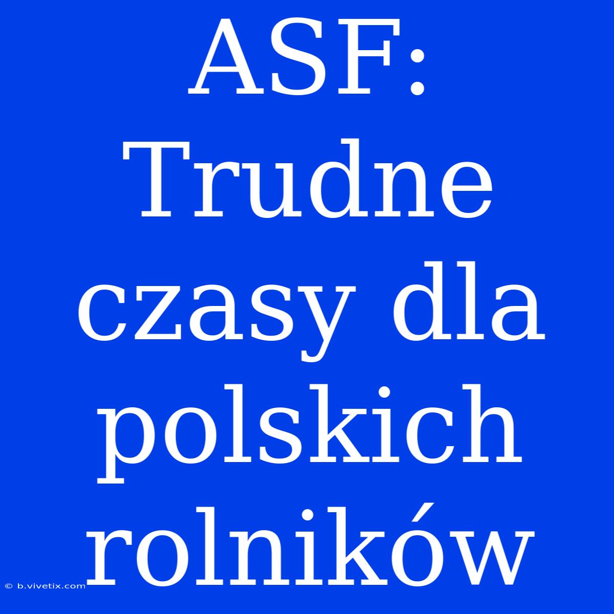 ASF: Trudne Czasy Dla Polskich Rolników