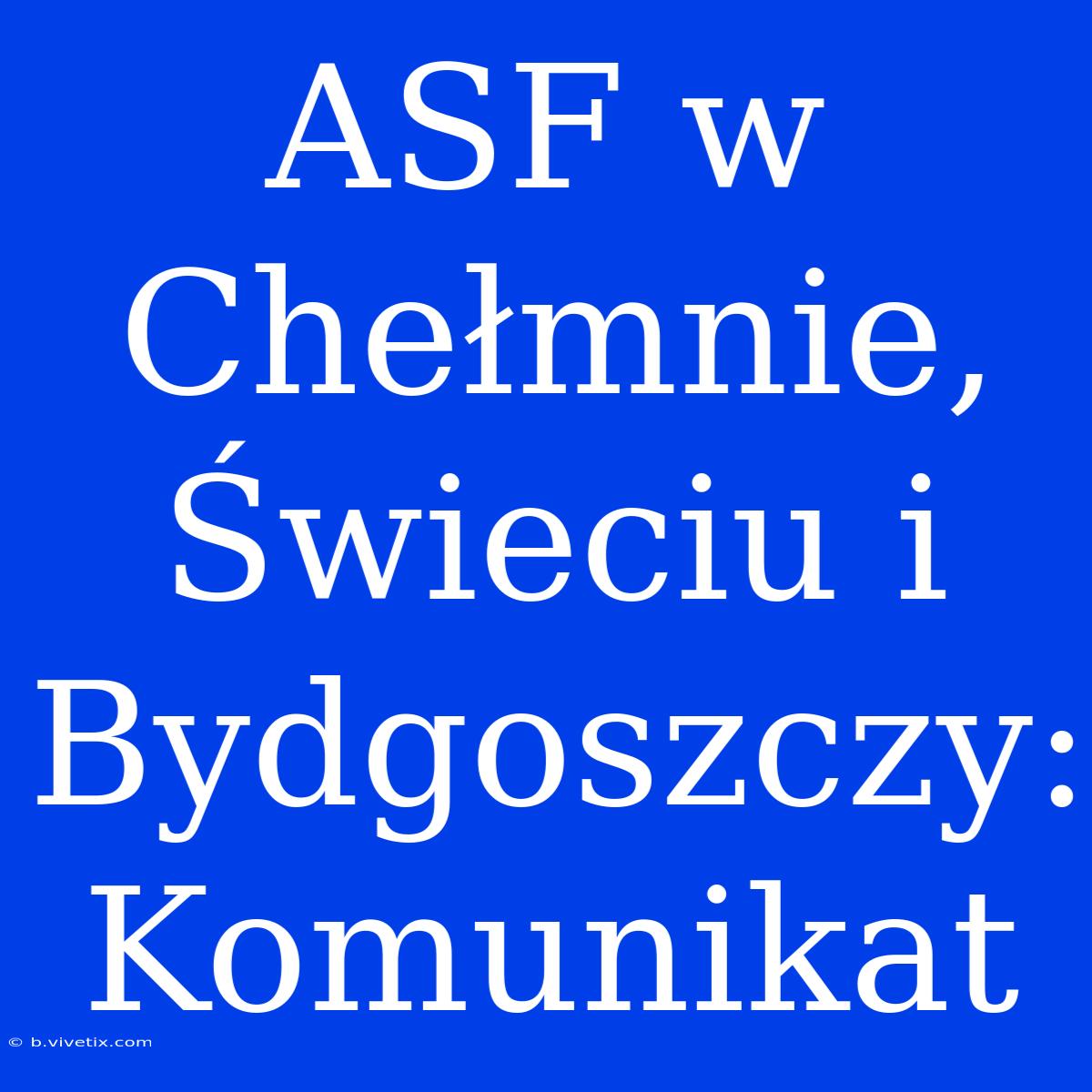 ASF W Chełmnie, Świeciu I Bydgoszczy: Komunikat