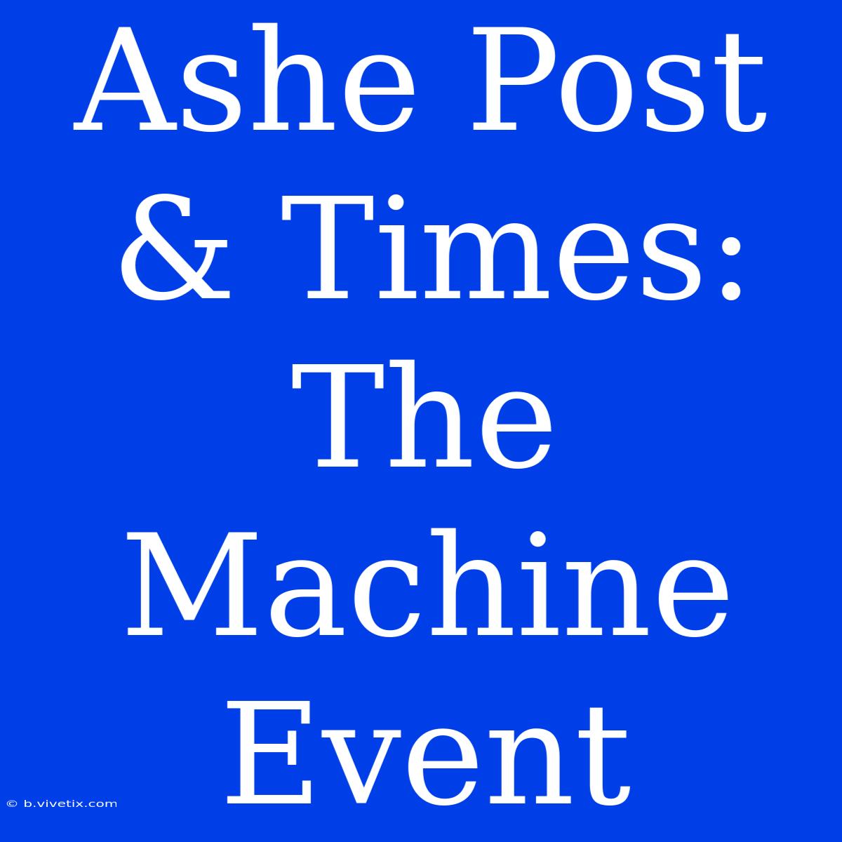 Ashe Post & Times: The Machine Event