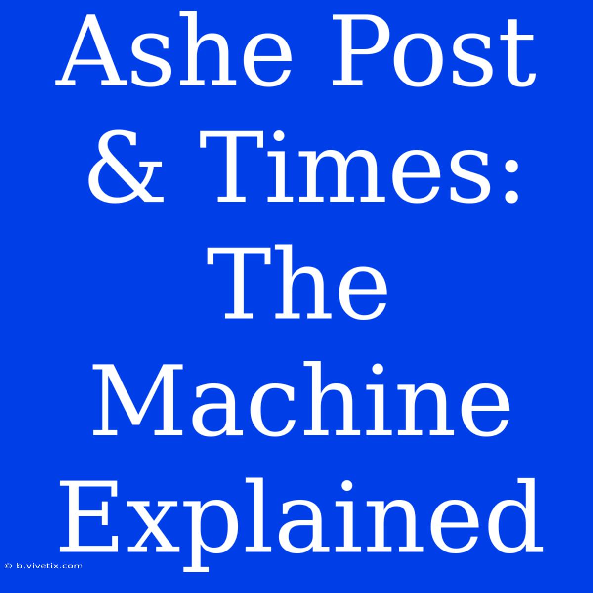 Ashe Post & Times: The Machine Explained