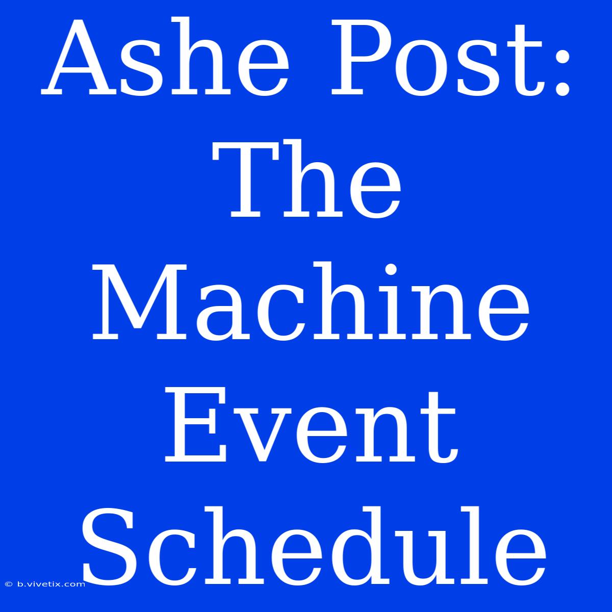 Ashe Post: The Machine Event Schedule