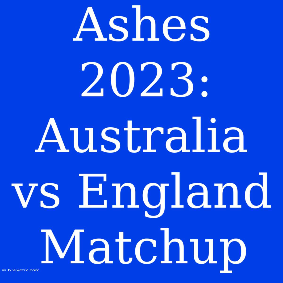 Ashes 2023: Australia Vs England Matchup 