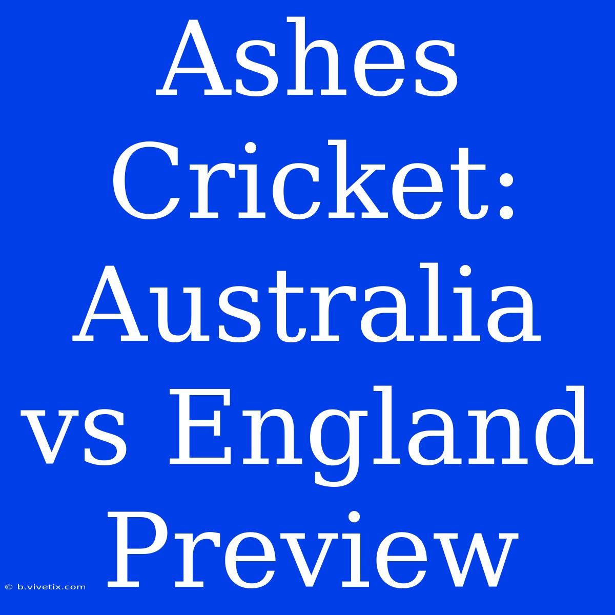 Ashes Cricket: Australia Vs England Preview