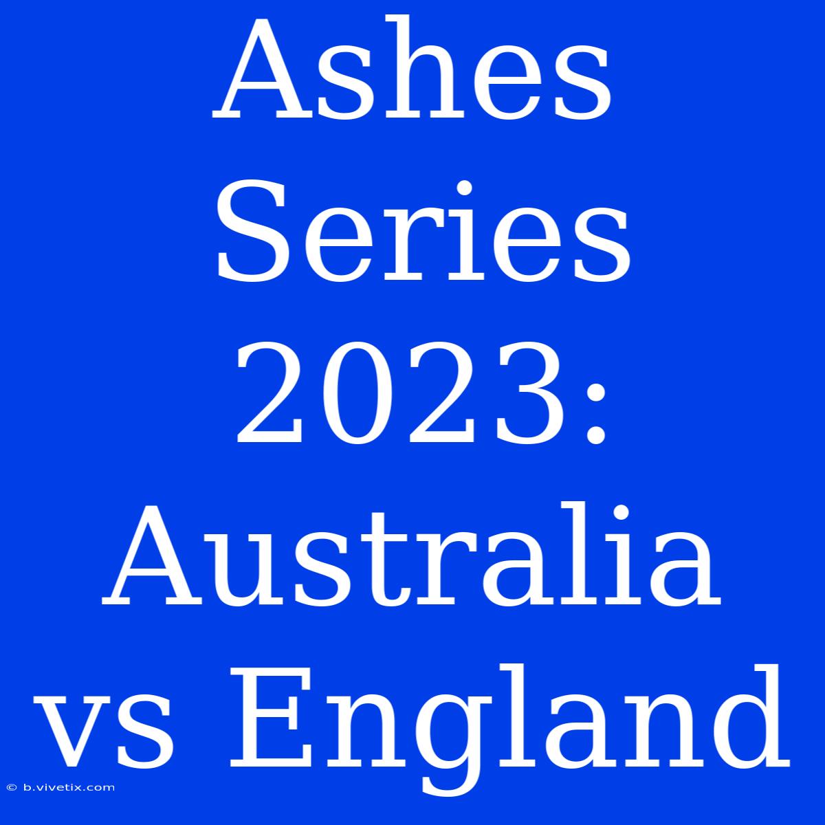 Ashes Series 2023: Australia Vs England