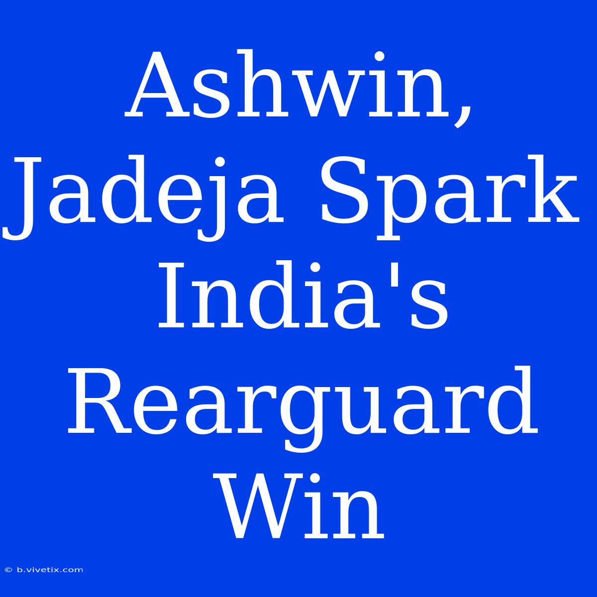 Ashwin, Jadeja Spark India's Rearguard Win