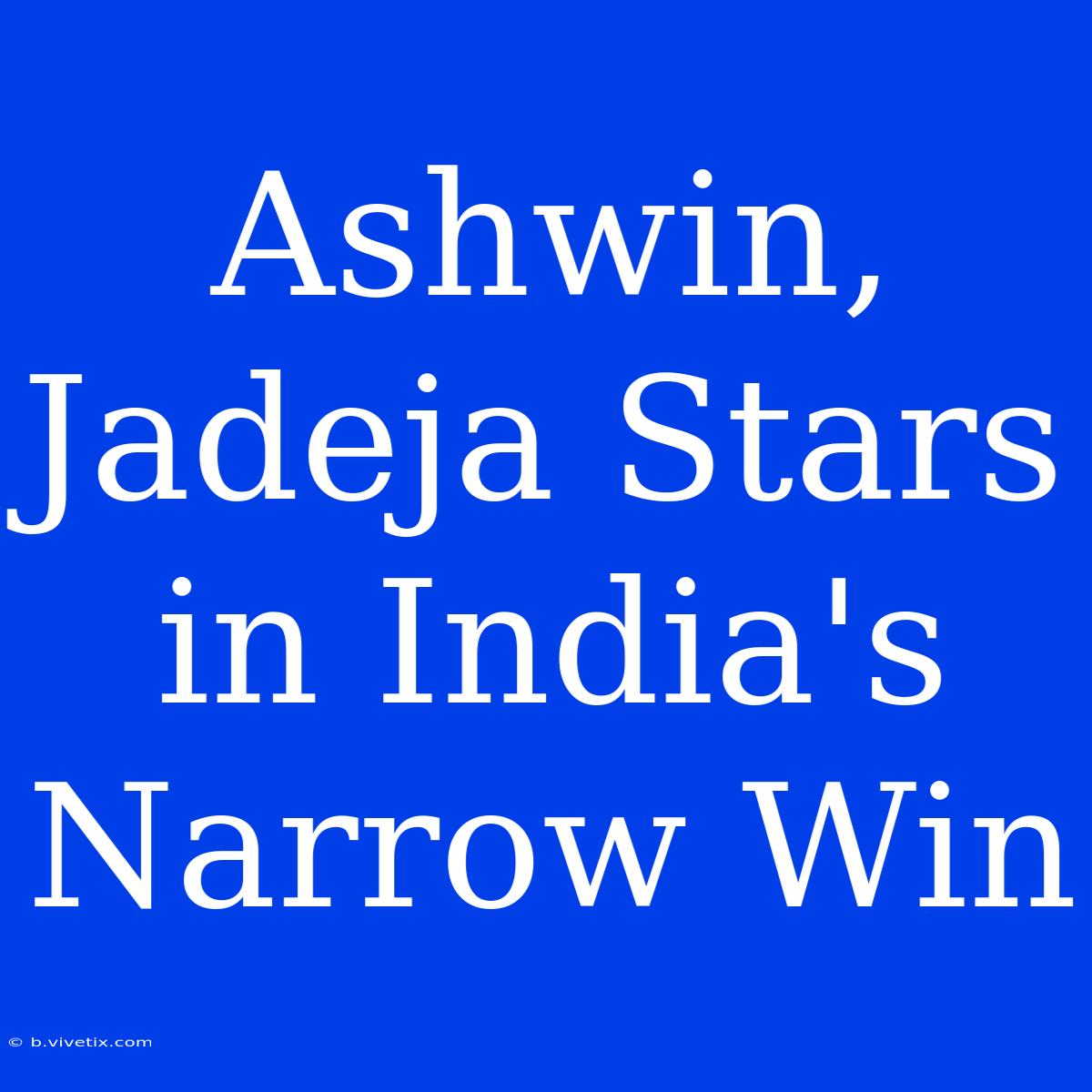 Ashwin, Jadeja Stars In India's Narrow Win