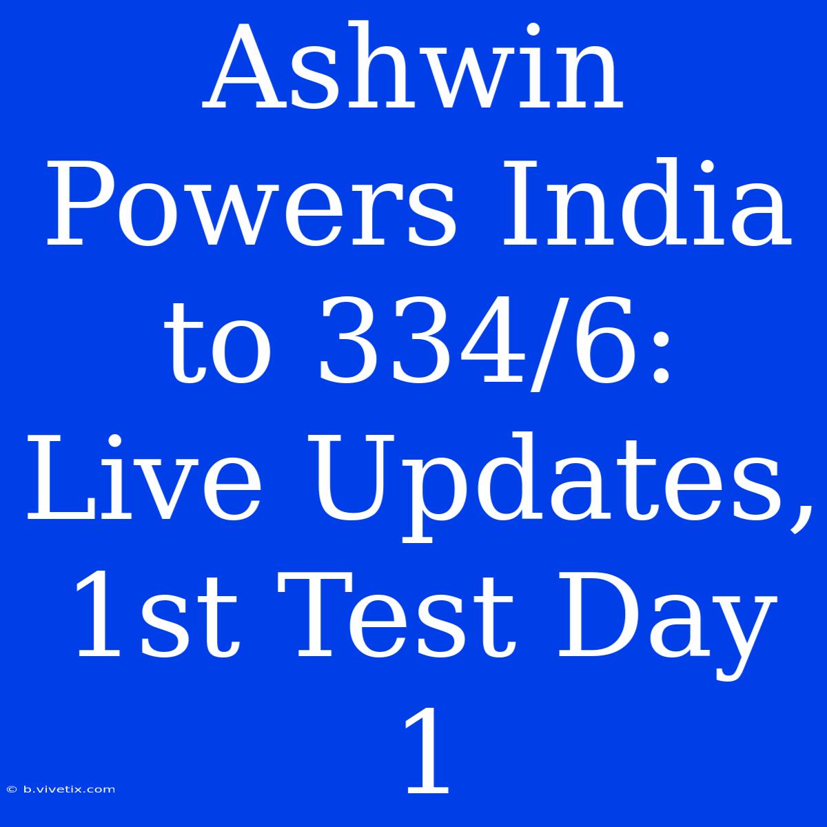 Ashwin Powers India To 334/6: Live Updates, 1st Test Day 1