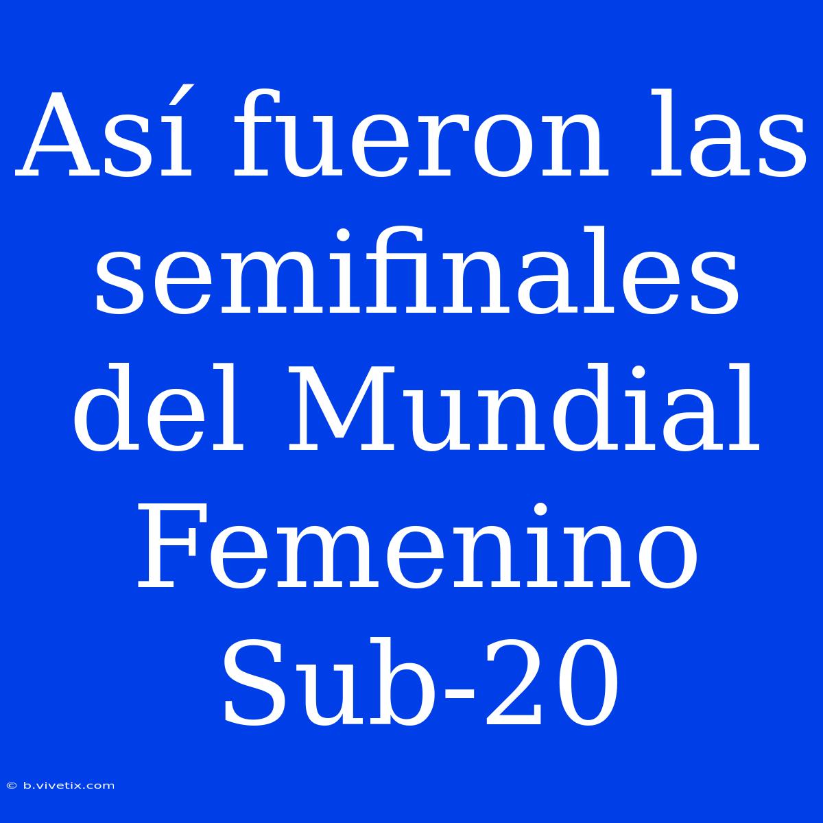 Así Fueron Las Semifinales Del Mundial Femenino Sub-20