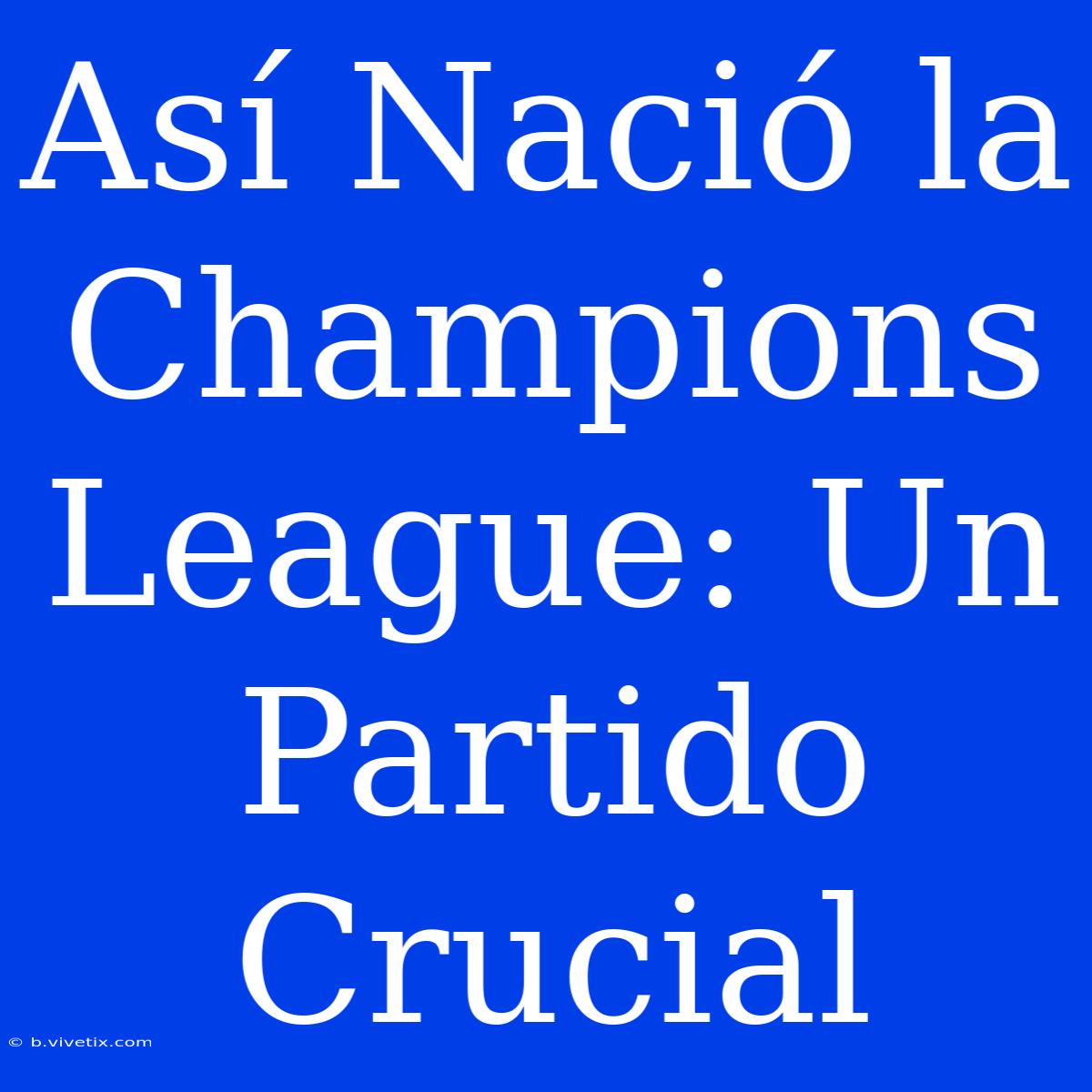 Así Nació La Champions League: Un Partido Crucial