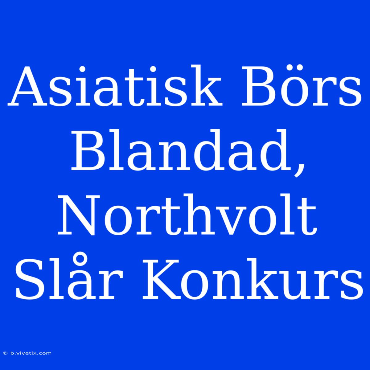 Asiatisk Börs Blandad, Northvolt Slår Konkurs