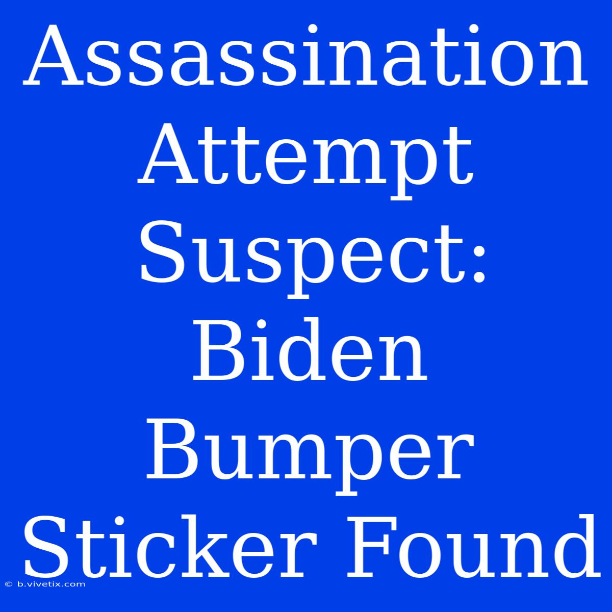 Assassination Attempt Suspect: Biden Bumper Sticker Found