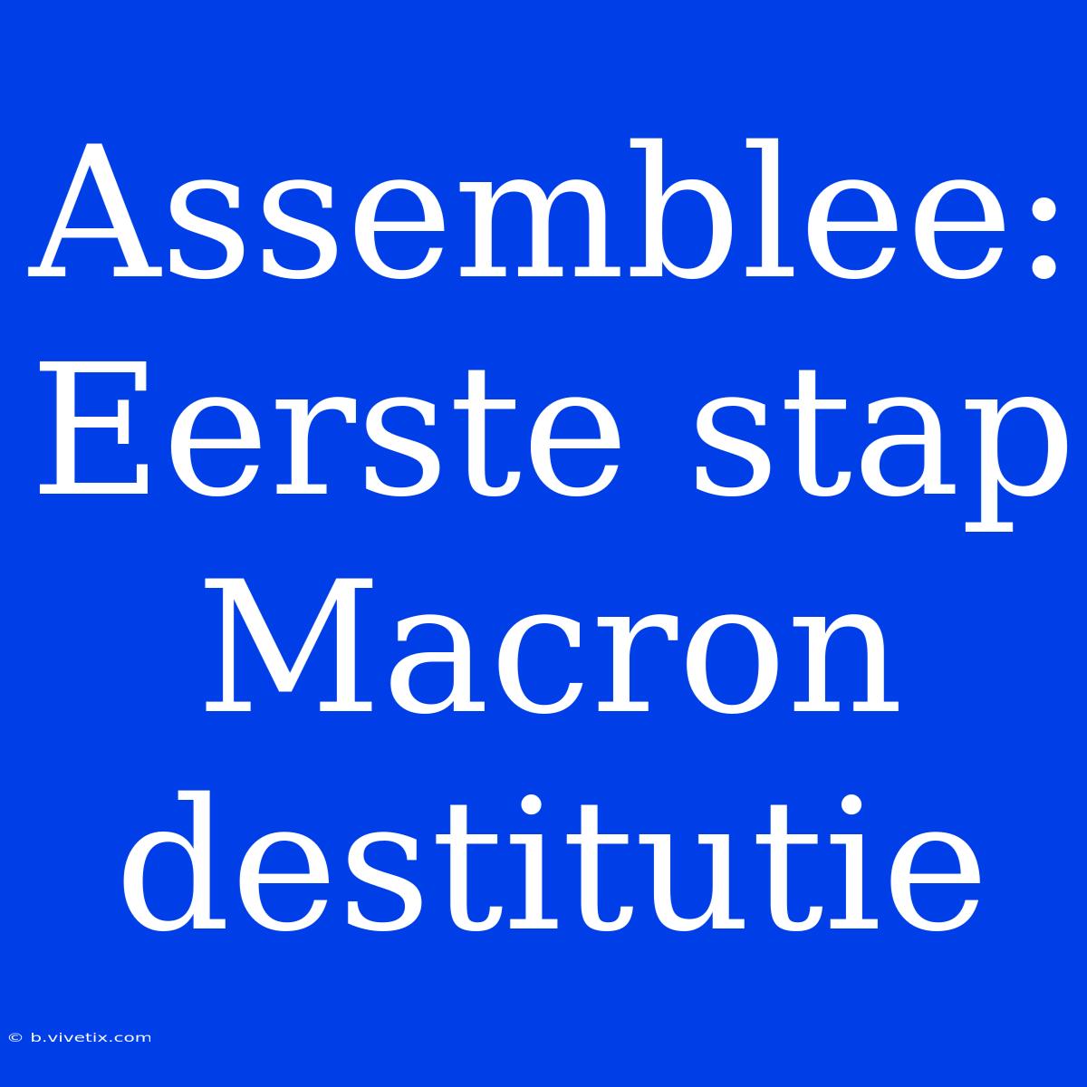 Assemblee: Eerste Stap Macron Destitutie