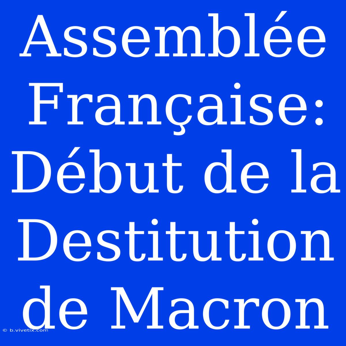 Assemblée Française: Début De La Destitution De Macron