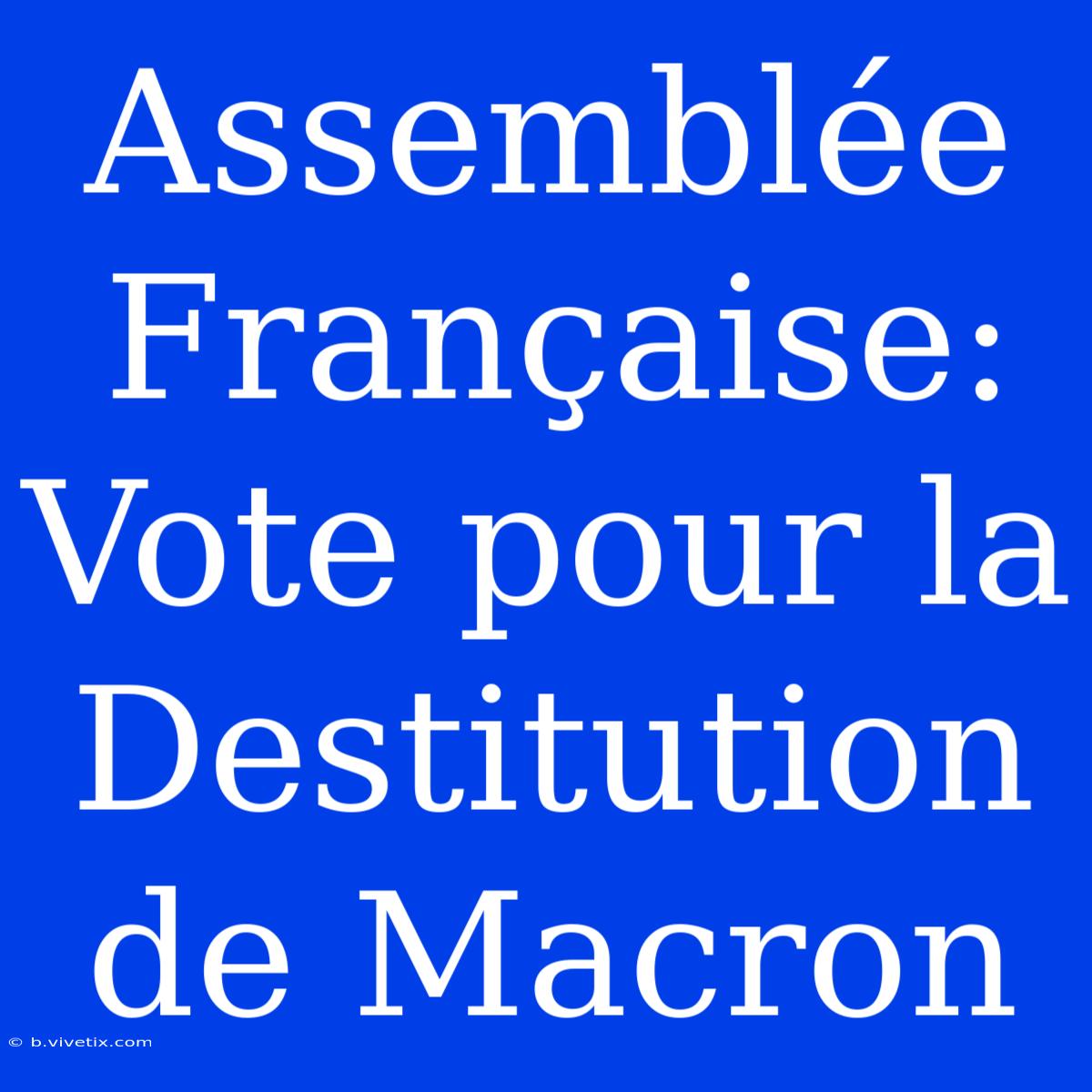 Assemblée Française: Vote Pour La Destitution De Macron