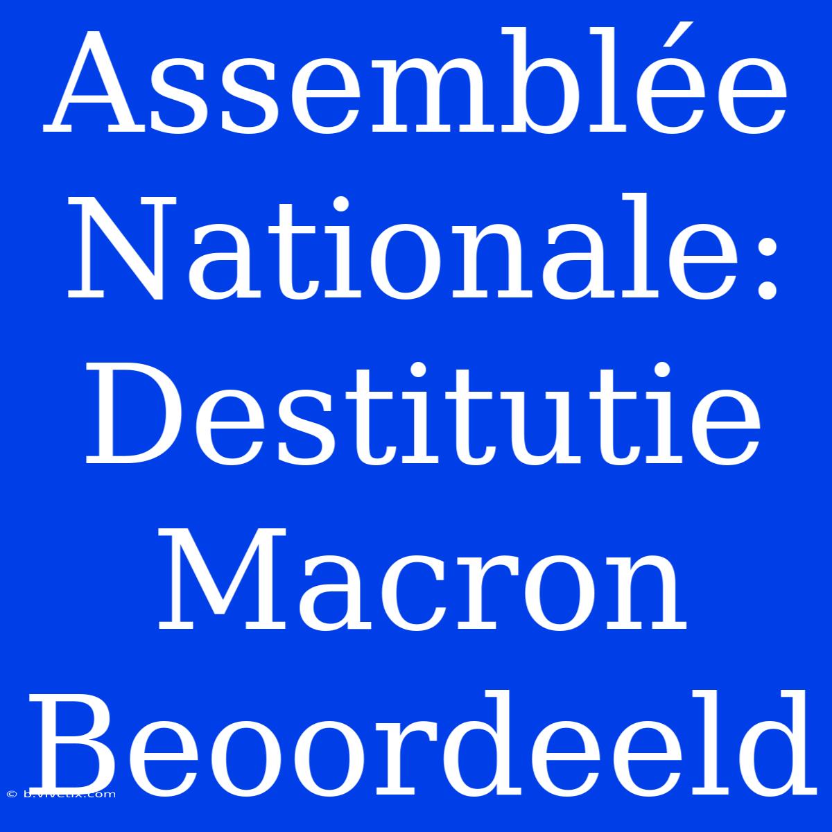 Assemblée Nationale: Destitutie Macron Beoordeeld