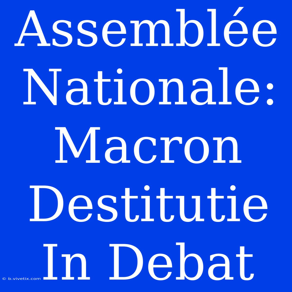 Assemblée Nationale: Macron Destitutie In Debat