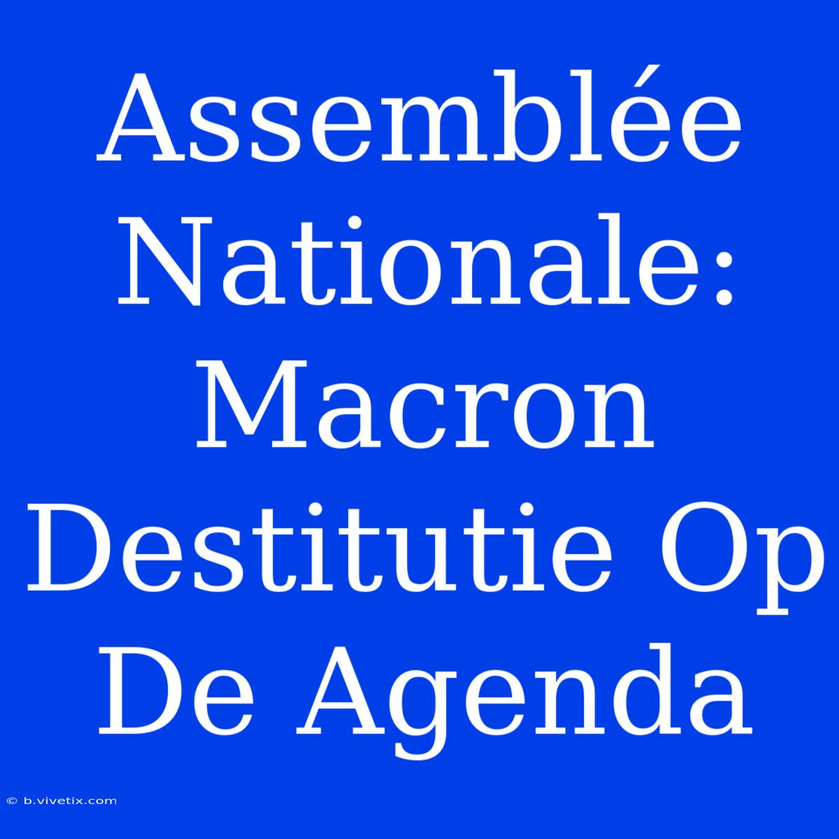 Assemblée Nationale: Macron Destitutie Op De Agenda